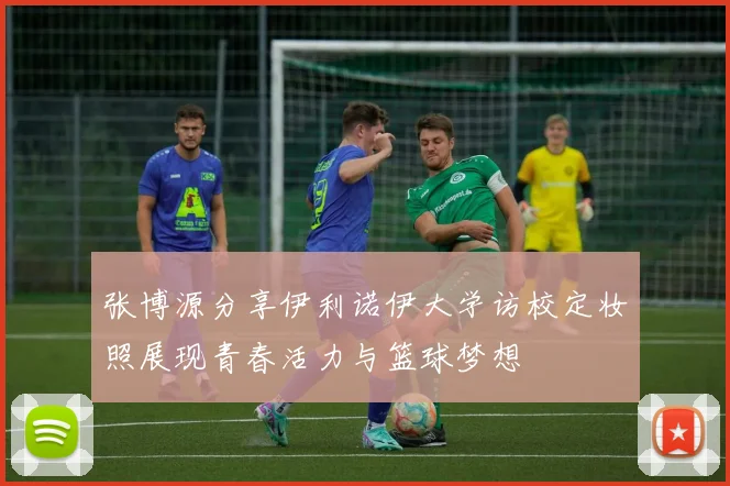 张博源分享伊利诺伊大学访校定妆照展现青春活力与篮球梦想