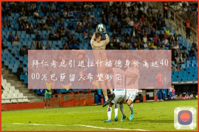 拜仁考虑引进拉什福德身价高达4000万巴萨留人希望渺茫