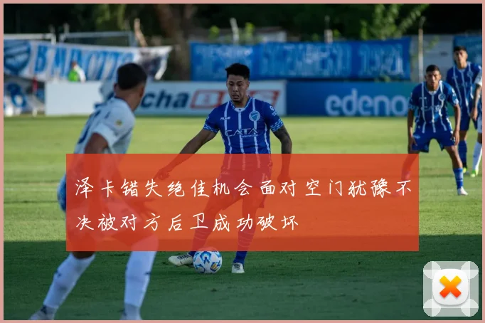 泽卡错失绝佳机会面对空门犹豫不决被对方后卫成功破坏