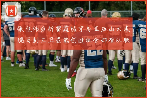 张佳玮分析雷霆防守与亚历山大表现马刺三卫虽能创造机会却难以联动全队