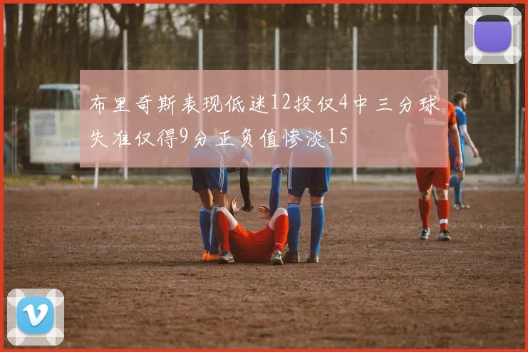 布里奇斯表现低迷12投仅4中三分球失准仅得9分正负值惨淡15