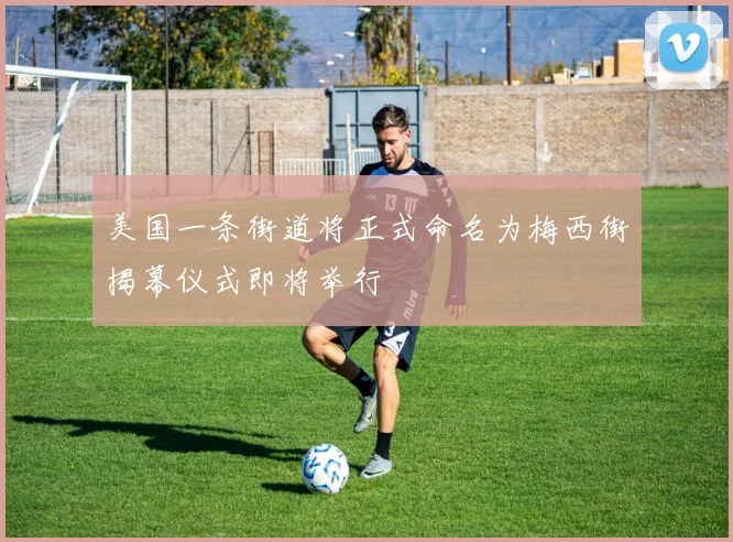 美国一条街道将正式命名为梅西街揭幕仪式即将举行