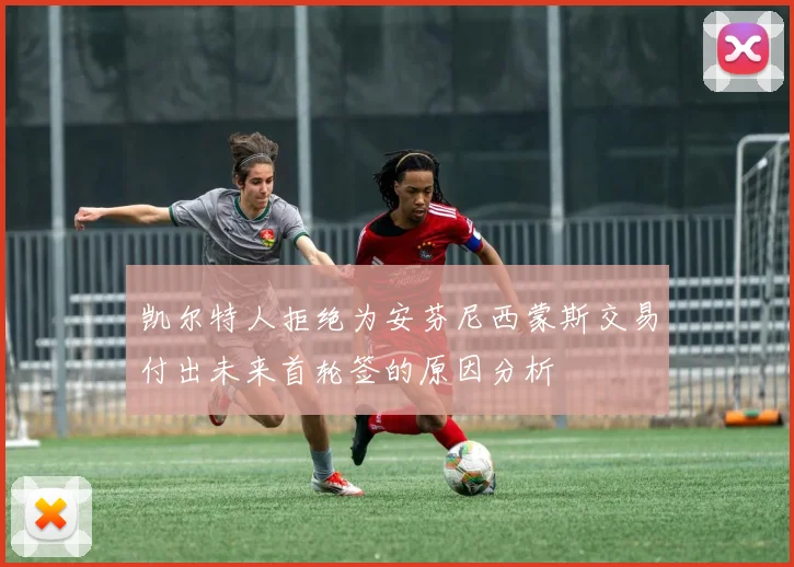 凯尔特人拒绝为安芬尼西蒙斯交易付出未来首轮签的原因分析