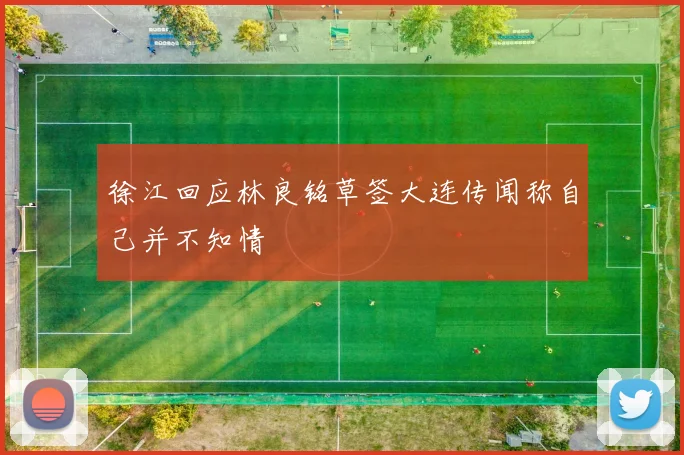 徐江回应林良铭草签大连传闻称自己并不知情