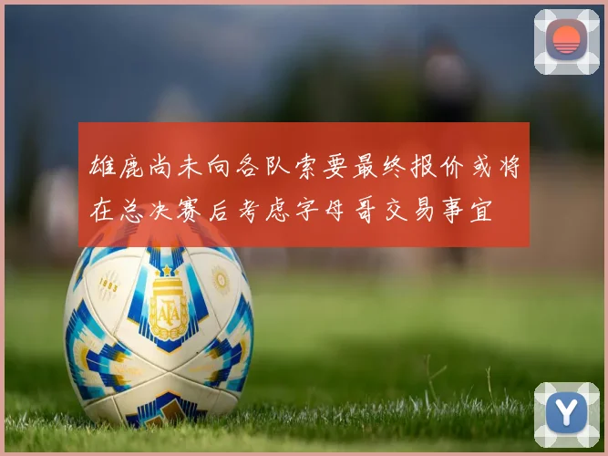雄鹿尚未向各队索要最终报价或将在总决赛后考虑字母哥交易事宜