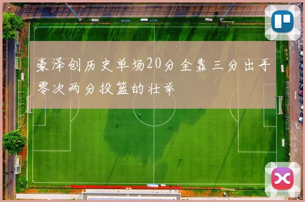 豪泽创历史单场20分全靠三分出手零次两分投篮的壮举